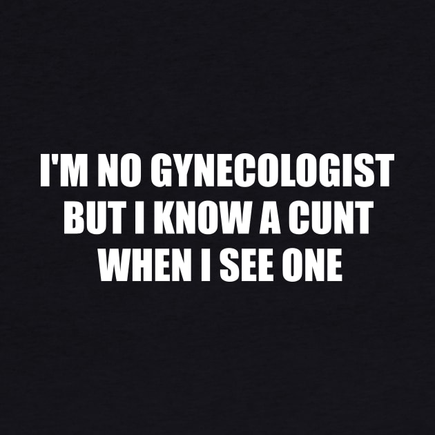 Im Not A Gynecologist But I know A Cunt When I See One by MetalHoneyDesigns